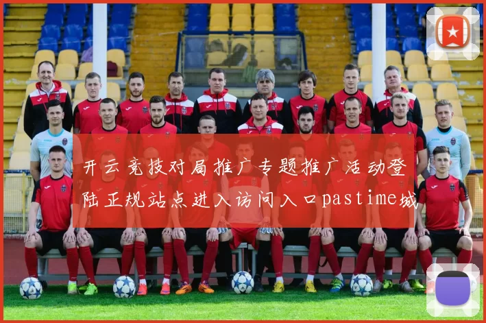 开云竞技对局推广专题推广活动登陆正规站点进入访问入口pastime城