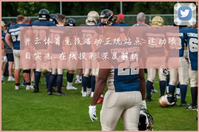 开云体育竞技活动正规站点_运动项目实况_在线投彩 深度解析