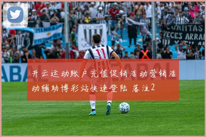 开云运动账户充值促销活动营销活动辅助博彩站快速登陆 落注2