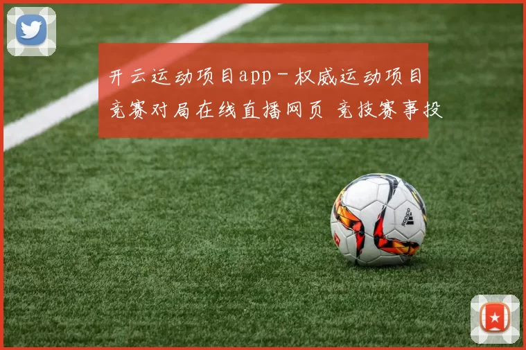 开云运动项目app - 权威运动项目竞赛对局在线直播网页 竞技赛事投彩2