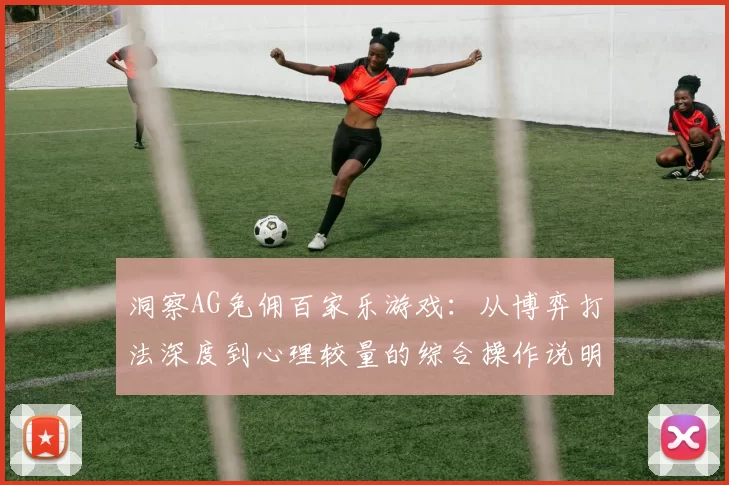 洞察AG免佣百家乐游戏：从博弈打法深度到心理较量的综合操作说明