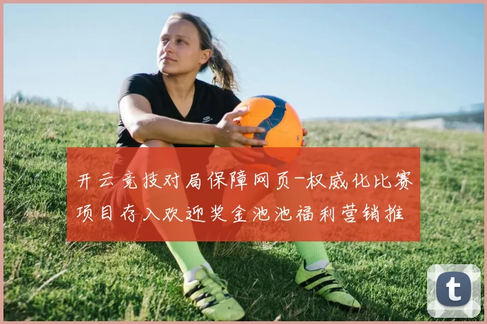 开云竞技对局保障网页-权威化比赛项目存入欢迎奖金池池福利营销推广优惠活动动态更新转播 乐透2