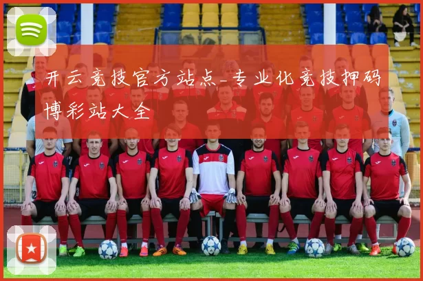 开云竞技官方站点_专业化竞技押码博彩站大全