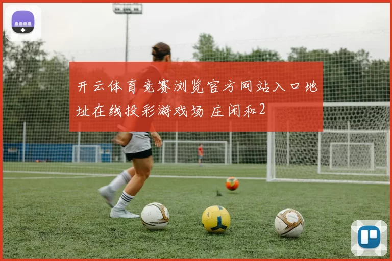 开云体育竞赛浏览官方网站入口地址在线投彩游戏场 庄闲和2