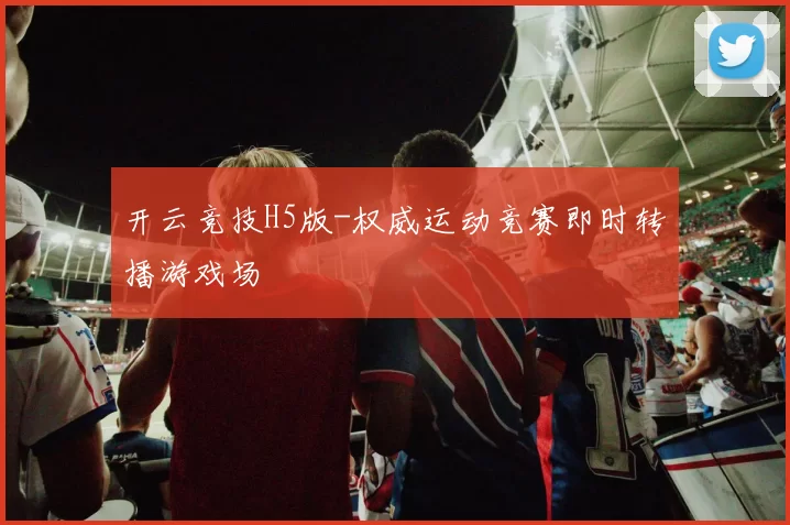 开云竞技H5版-权威运动竞赛即时转播游戏场