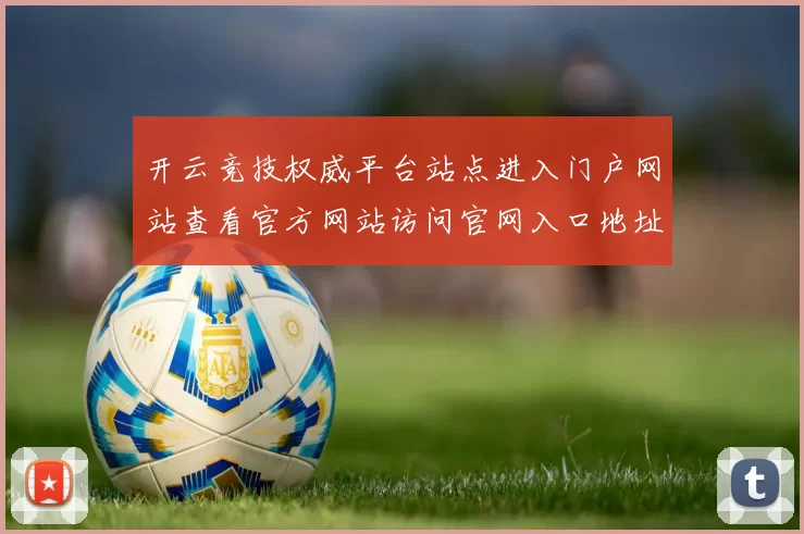 开云竞技权威平台站点进入门户网站查看官方网站访问官网入口地址地址地址-在线竞猜休闲方式中心