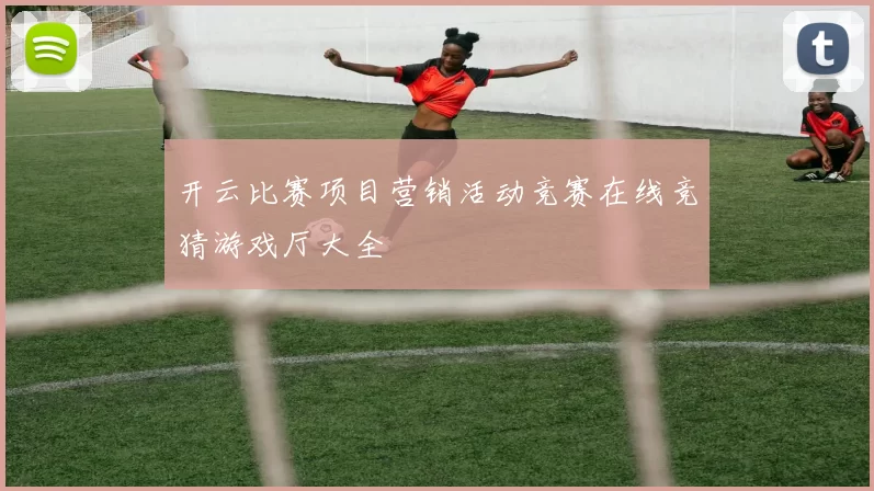 开云比赛项目营销活动竞赛在线竞猜游戏厅大全