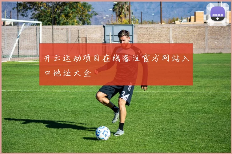 开云运动项目在线落注官方网站入口地址大全