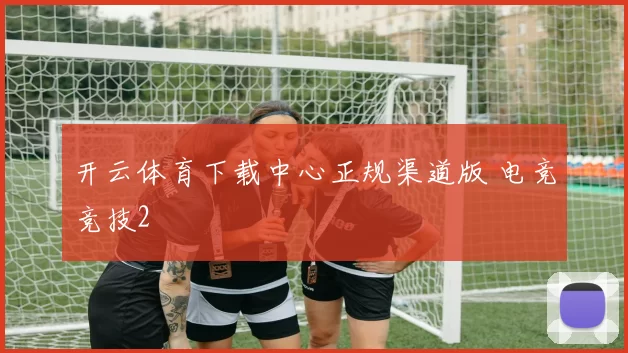 开云体育下载中心正规渠道版 电竞竞技2