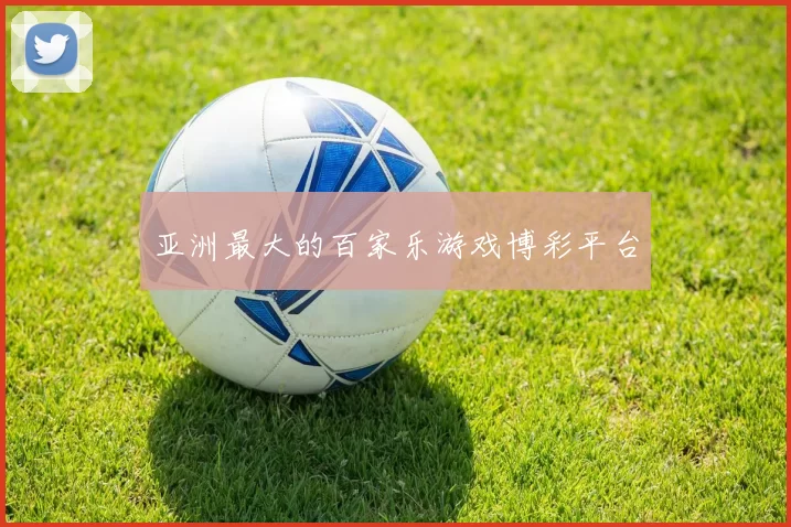 亚洲最大的百家乐游戏博彩平台