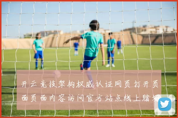 开云竞技架构权威认证网页打开页面页面内容访问官方站点线上赌场打开网站官方平台访问入口地址地址 运动项目投彩2