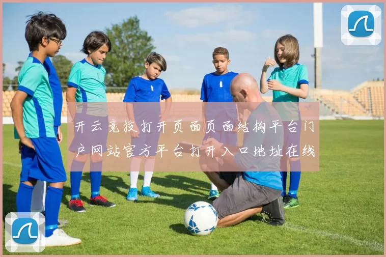 开云竞技打开页面页面结构平台门户网站官方平台打开入口地址在线竞猜游戏场所 落注2