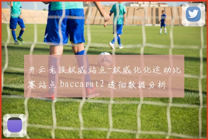 开云竞技权威站点-权威化化运动比赛站点 baccarat2 透彻数据分析