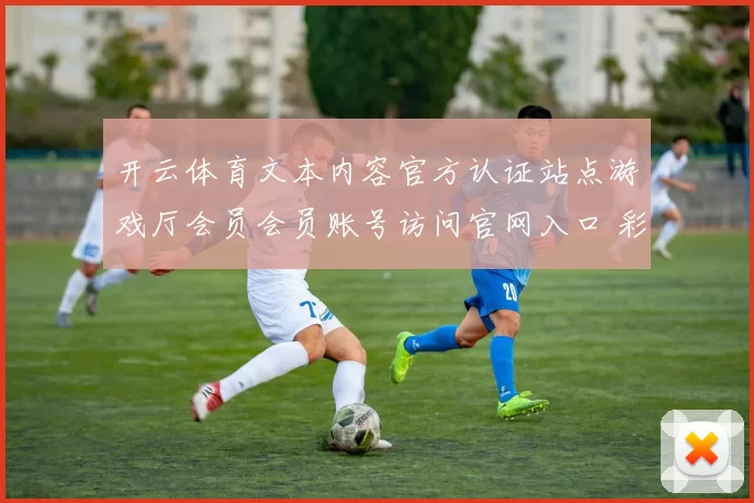开云体育文本内容官方认证站点游戏厅会员会员账号访问官网入口 彩券2