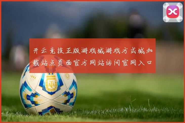 开云竞技正版游戏城游戏方式城加载站点页面官方网站访问官网入口地址访问入口正规网站入口地址-权威化运动推广专题专题推广线上博弈站 福利彩2