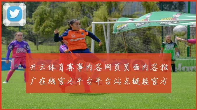开云体育赛事内容网页页面内容推广在线官方平台平台站点链接官方网站官网入口地址