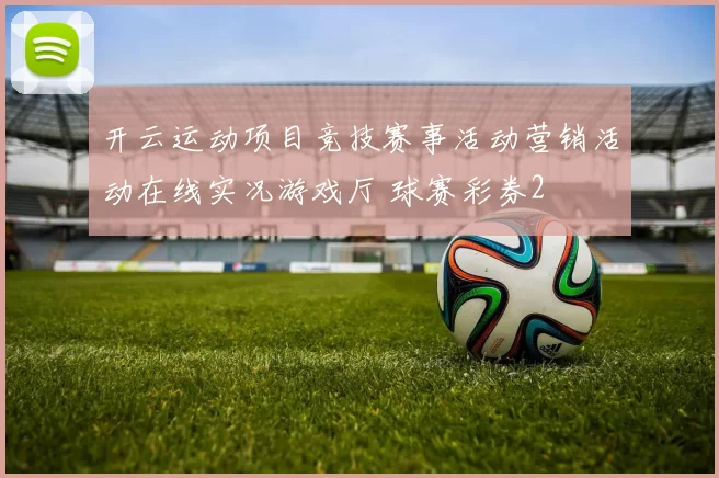 开云运动项目竞技赛事活动营销活动在线实况游戏厅 球赛彩券2