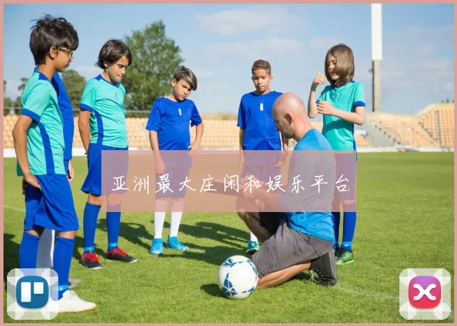 亚洲最大庄闲和娱乐平台