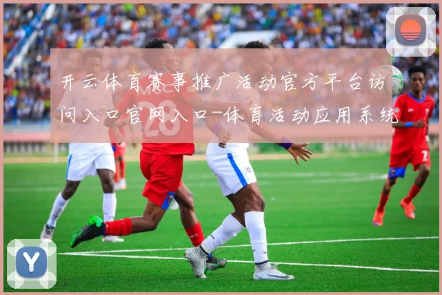 开云体育赛事推广活动官方平台访问入口官网入口-体育活动应用系统