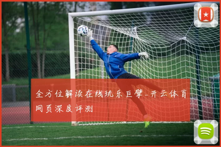 全方位解读在线玩乐巨擘_开云体育网页深度评测