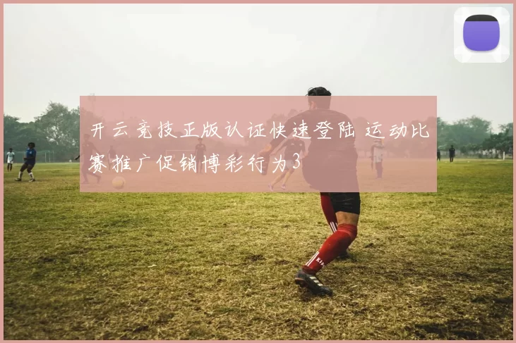 开云竞技正版认证快速登陆 运动比赛推广促销博彩行为3