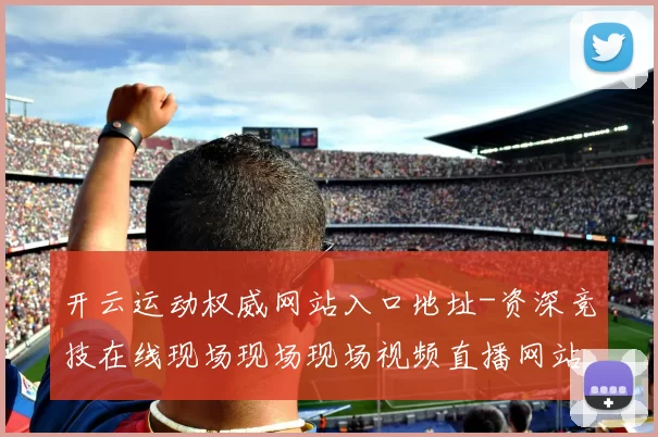 开云运动权威网站入口地址-资深竞技在线现场现场现场视频直播网站