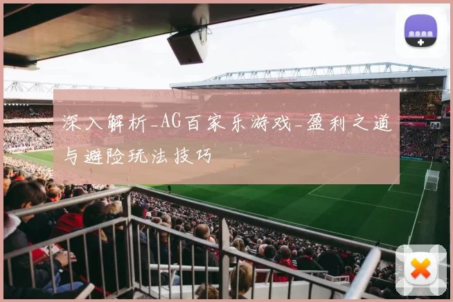 深入解析_AG百家乐游戏_盈利之道与避险玩法技巧