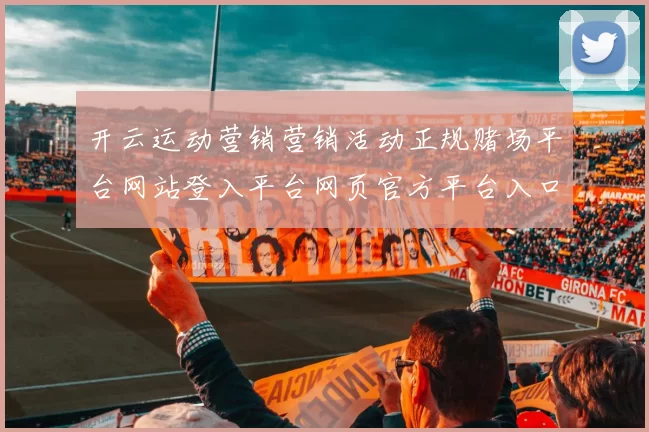 开云运动营销营销活动正规赌场平台网站登入平台网页官方平台入口地址