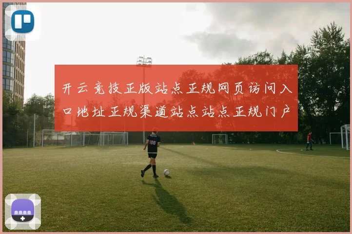 开云竞技正版站点正规网页访问入口地址正规渠道站点站点正规门户门户平台网站正规站点官方网站正规门户网站入口大全 乐透3