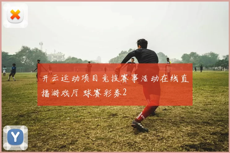开云运动项目竞技赛事活动在线直播游戏厅 球赛彩券2