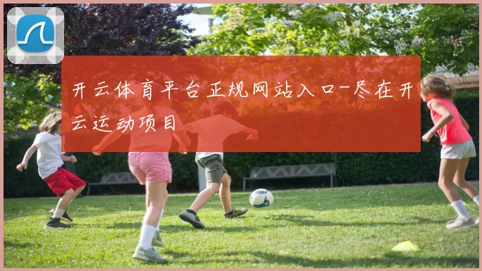 开云体育平台正规网站入口-尽在开云运动项目