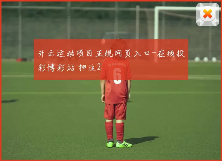 开云运动项目正规网页入口-在线投彩博彩站 押注2
