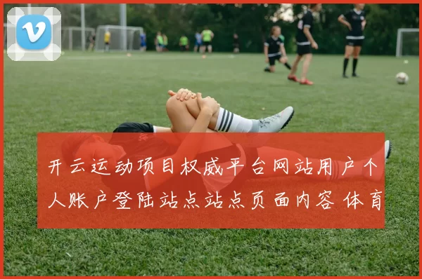 开云运动项目权威平台网站用户个人账户登陆站点站点页面内容 体育活动竞赛押注2