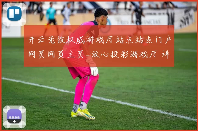 开云竞技权威游戏厅站点站点门户网页网页主页_放心投彩游戏厅 详细分析 深度解析