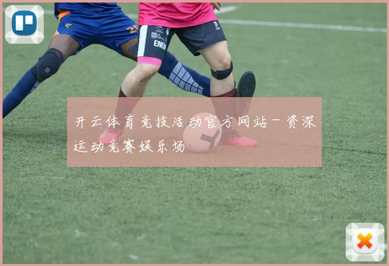 开云体育竞技活动官方网站 - 资深运动竞赛娱乐场