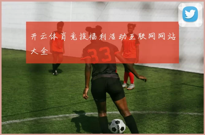 开云体育竞技福利活动互联网网站大全